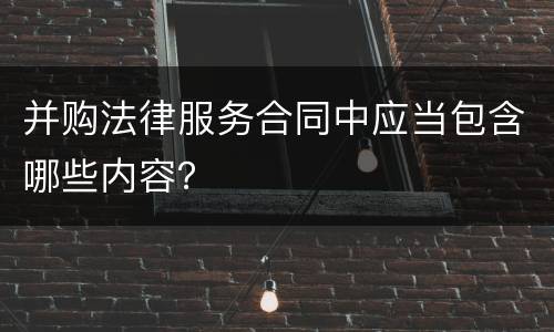 并购法律服务合同中应当包含哪些内容？