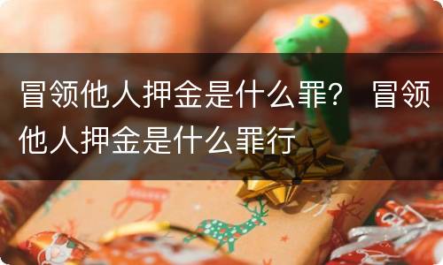 冒领他人押金是什么罪？ 冒领他人押金是什么罪行