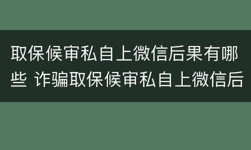 取保候审私自上微信后果有哪些 诈骗取保候审私自上微信后果