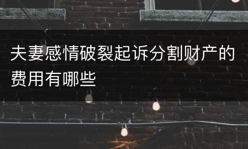夫妻感情破裂起诉分割财产的费用有哪些