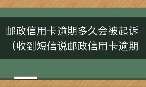 邮政信用卡逾期多久会被起诉（收到短信说邮政信用卡逾期）