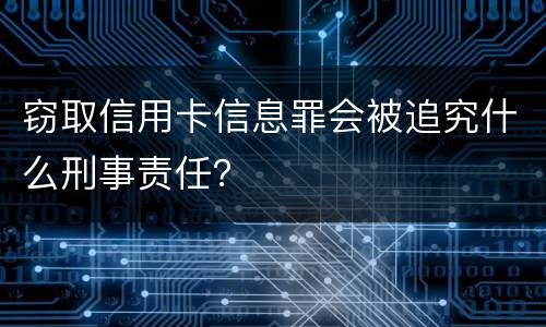 窃取信用卡信息罪会被追究什么刑事责任？