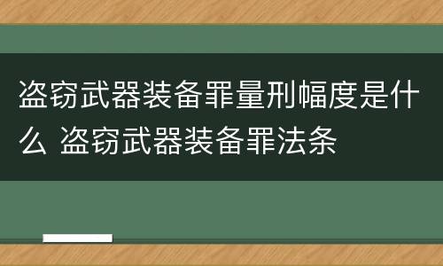 盗窃武器装备罪量刑幅度是什么 盗窃武器装备罪法条