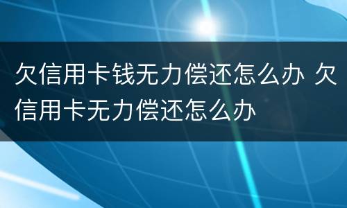 欠信用卡钱无力偿还怎么办 欠信用卡无力偿还怎么办