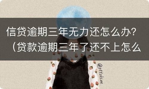 信贷逾期三年无力还怎么办？（贷款逾期三年了还不上怎么办）