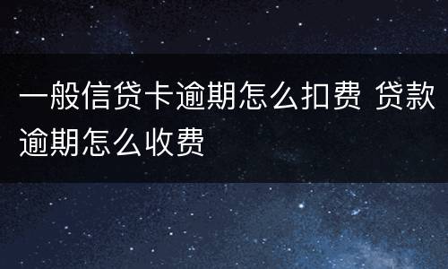 一般信贷卡逾期怎么扣费 贷款逾期怎么收费