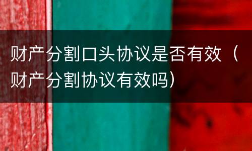 财产分割口头协议是否有效（财产分割协议有效吗）