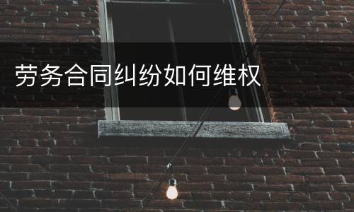 劳务合同纠纷如何维权