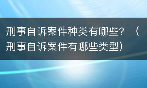 刑事自诉案件种类有哪些？（刑事自诉案件有哪些类型）