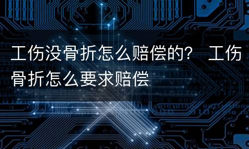 工伤没骨折怎么赔偿的？ 工伤骨折怎么要求赔偿