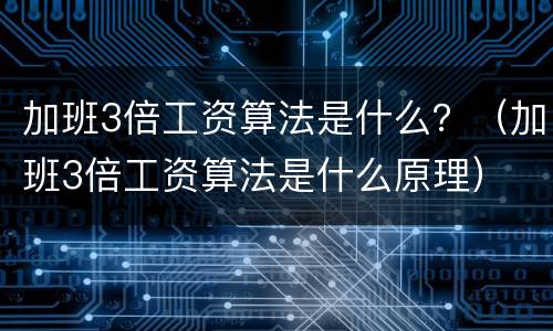 加班3倍工资算法是什么？（加班3倍工资算法是什么原理）