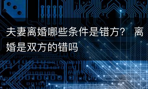 夫妻离婚哪些条件是错方？ 离婚是双方的错吗