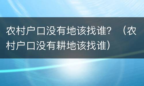 农村户口没有地该找谁？（农村户口没有耕地该找谁）