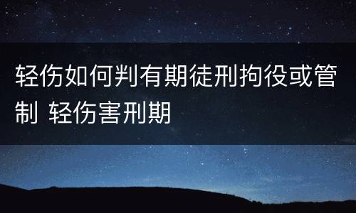 轻伤如何判有期徒刑拘役或管制 轻伤害刑期