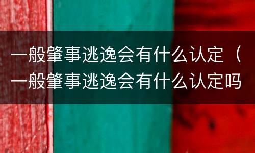 一般肇事逃逸会有什么认定（一般肇事逃逸会有什么认定吗）