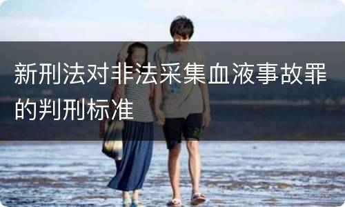 新刑法对非法采集血液事故罪的判刑标准