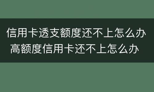 信用卡透支额度还不上怎么办 高额度信用卡还不上怎么办