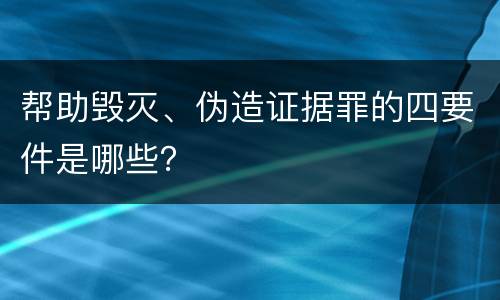 帮助毁灭、伪造证据罪的四要件是哪些？