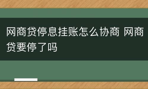 网商贷停息挂账怎么协商 网商贷要停了吗