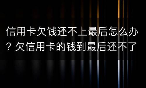 信用卡欠钱还不上最后怎么办? 欠信用卡的钱到最后还不了什么结果
