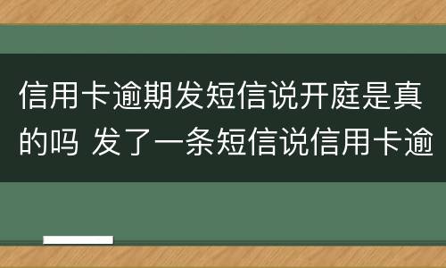 信用卡逾期发短信说开庭是真的吗 发了一条短信说信用卡逾期