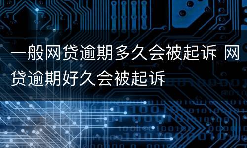一般网贷逾期多久会被起诉 网贷逾期好久会被起诉
