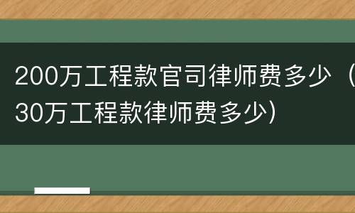 200万工程款官司律师费多少（30万工程款律师费多少）