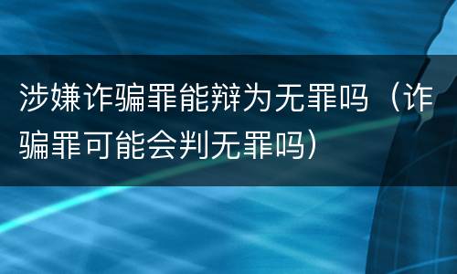 涉嫌诈骗罪能辩为无罪吗（诈骗罪可能会判无罪吗）