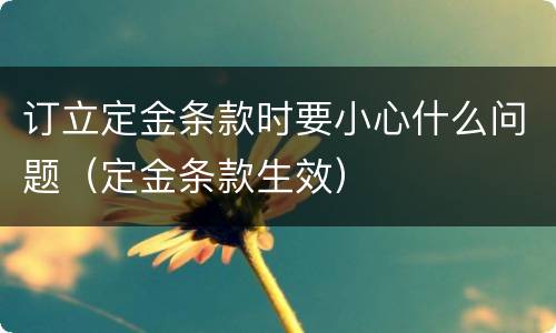 订立定金条款时要小心什么问题（定金条款生效）