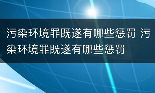 污染环境罪既遂有哪些惩罚 污染环境罪既遂有哪些惩罚