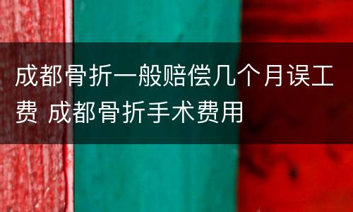成都骨折一般赔偿几个月误工费 成都骨折手术费用