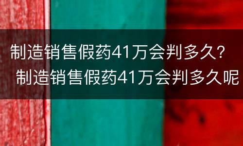 制造销售假药41万会判多久？ 制造销售假药41万会判多久呢