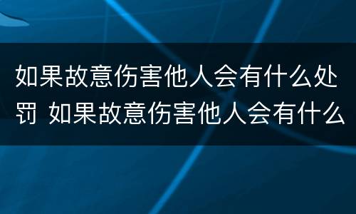 如果故意伤害他人会有什么处罚 如果故意伤害他人会有什么处罚吗