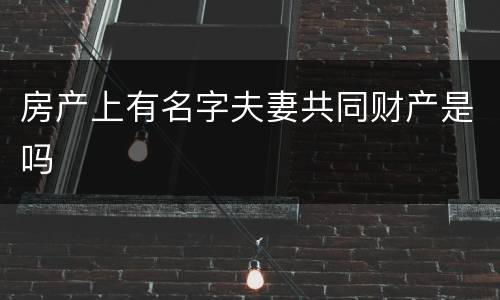 房产上有名字夫妻共同财产是吗