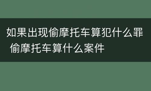 如果出现偷摩托车算犯什么罪 偷摩托车算什么案件