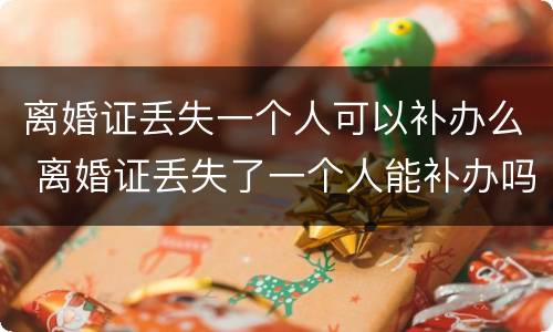 离婚证丢失一个人可以补办么 离婚证丢失了一个人能补办吗