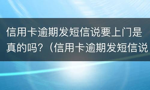 信用卡逾期发短信说要上门是真的吗?（信用卡逾期发短信说要上门是真的吗）