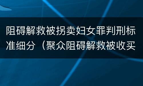 阻碍解救被拐卖妇女罪判刑标准细分（聚众阻碍解救被收买的妇女儿童罪和妨碍公务罪）
