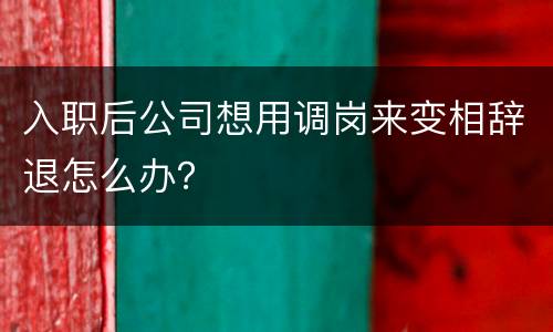 入职后公司想用调岗来变相辞退怎么办？