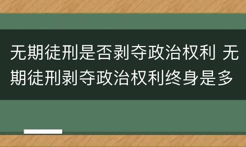 无期徒刑是否剥夺政治权利 无期徒刑剥夺政治权利终身是多少年