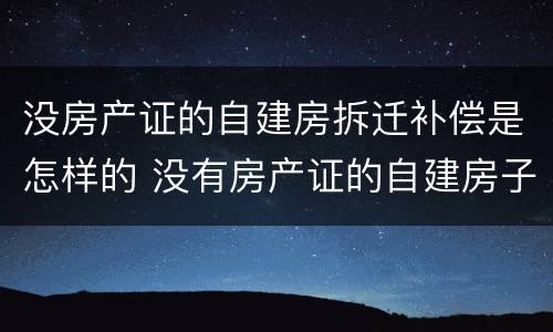 没房产证的自建房拆迁补偿是怎样的 没有房产证的自建房子可以买吗