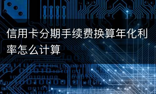 信用卡分期手续费换算年化利率怎么计算