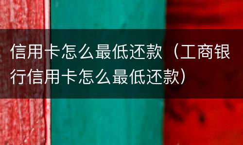 信用卡怎么最低还款（工商银行信用卡怎么最低还款）