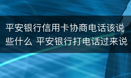 平安银行信用卡协商电话该说些什么 平安银行打电话过来说信用卡
