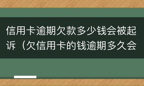 信用卡逾期欠款多少钱会被起诉（欠信用卡的钱逾期多久会被起诉）