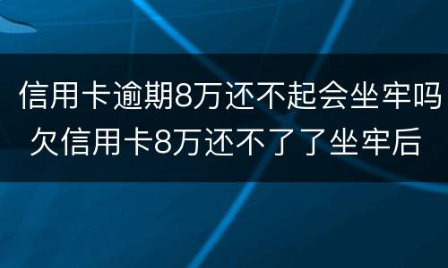 信用卡逾期8万还不起会坐牢吗 欠信用卡8万还不了了坐牢后还要还吗