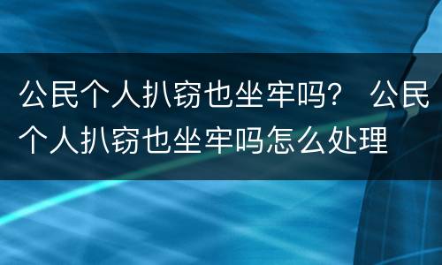 公民个人扒窃也坐牢吗？ 公民个人扒窃也坐牢吗怎么处理