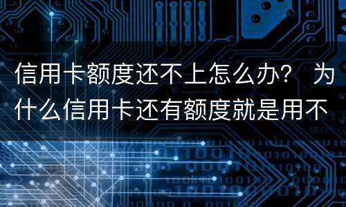 信用卡额度还不上怎么办？ 为什么信用卡还有额度就是用不了