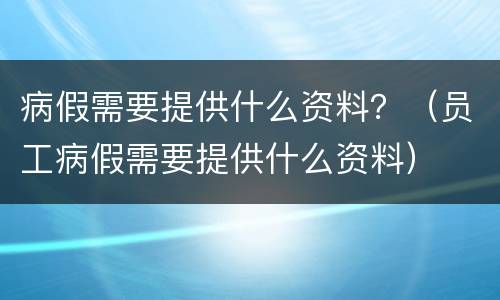 病假需要提供什么资料？（员工病假需要提供什么资料）