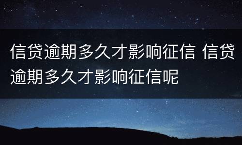 信贷逾期多久才影响征信 信贷逾期多久才影响征信呢